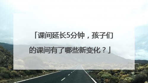 课间延长5分钟，孩子们的课间有了哪些新变化？