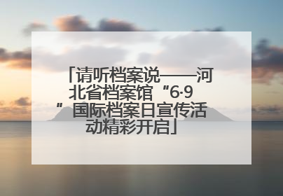 请听档案说——河北省档案馆“6·9”国际档案日宣传活动精彩开启