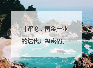 评论：黄金产业的迭代升级密码