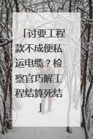 讨要工程款不成便私运电缆？检察官巧解工程结算死结