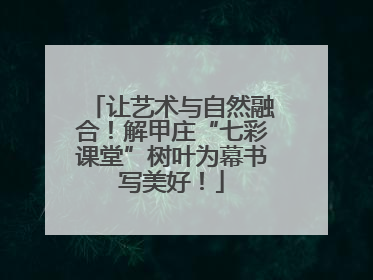 让艺术与自然融合！解甲庄“七彩课堂”树叶为幕书写美好！