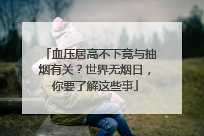 血压居高不下竟与抽烟有关？世界无烟日，你要了解这些事