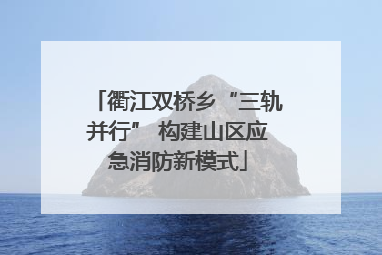 衢江双桥乡“三轨并行” 构建山区应急消防新模式