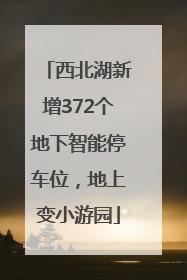 西北湖新增372个地下智能停车位，地上变小游园