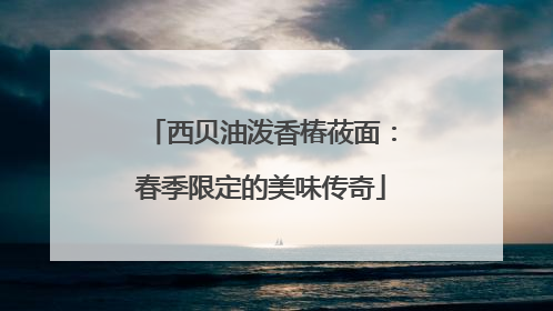 西贝油泼香椿莜面：春季限定的美味传奇