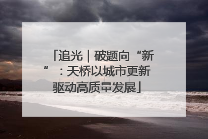 追光｜破题向“新”：天桥以城市更新驱动高质量发展
