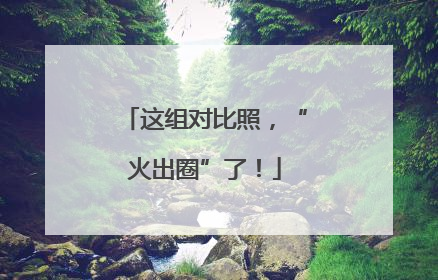 这组对比照，“火出圈”了！