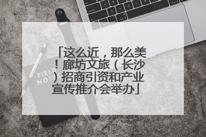 这么近，那么美！廊坊文旅（长沙）招商引资和产业宣传推介会举办