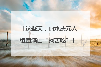 这些天，丽水庆元人组团满山“找苦吃”
