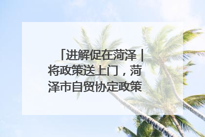 进解促在菏泽｜将政策送上门，菏泽市自贸协定政策专题宣讲会召开