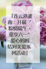 连云港灌南：开展“粽情端午・童享六一” 爱心妈妈结对关爱系列活动