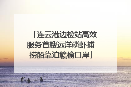 连云港边检站高效服务首艘远洋磷虾捕捞船靠泊赣榆口岸
