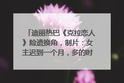 迪丽热巴《克拉恋人》险遭换角，制片：女主迟到一个月，多的时间成就了角色，唐嫣方最新回应！
