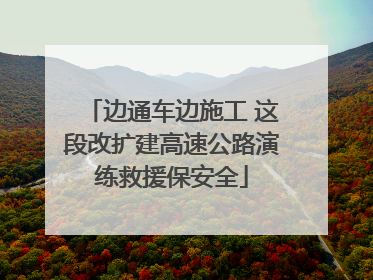 边通车边施工 这段改扩建高速公路演练救援保安全