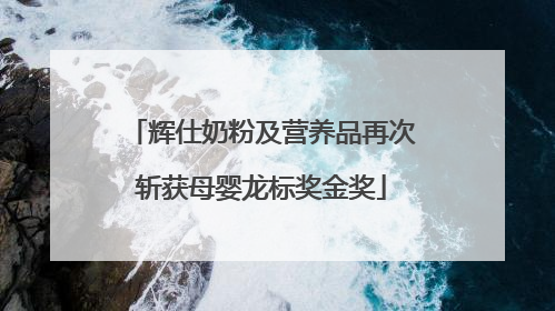 辉仕奶粉及营养品再次斩获母婴龙标奖金奖