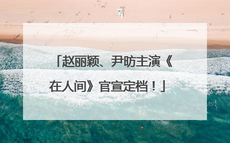 赵丽颖、尹昉主演《在人间》官宣定档！