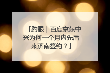 趵眼｜百度京东中兴为何一个月内先后来济南签约？