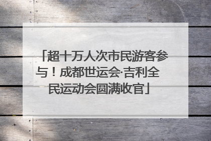 超十万人次市民游客参与！成都世运会·吉利全民运动会圆满收官