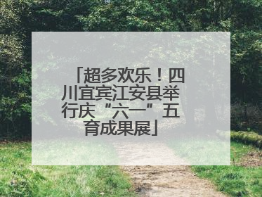 超多欢乐！四川宜宾江安县举行庆“六一”五育成果展
