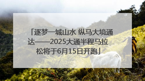逐梦一城山水 纵马大境通达——2025大通半程马拉松将于6月15日开跑