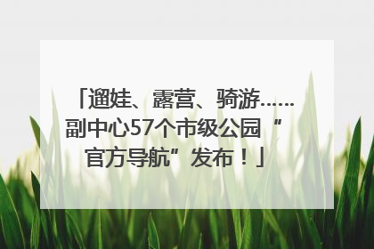遛娃、露营、骑游……副中心57个市级公园“官方导航”发布！