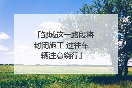 邹城这一路段将封闭施工 过往车辆注意绕行