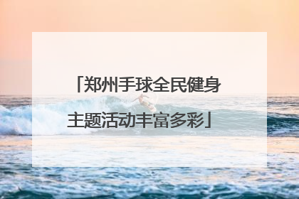 郑州手球全民健身主题活动丰富多彩