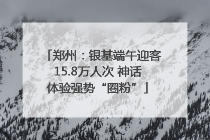 郑州：银基端午迎客15.8万人次 神话体验强势“圈粉”