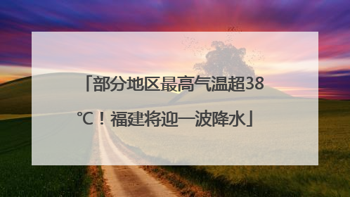部分地区最高气温超38℃！福建将迎一波降水