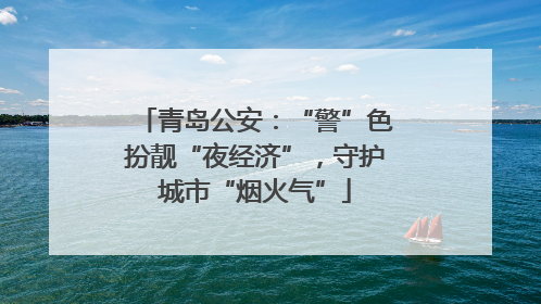 青岛公安：“警”色扮靓“夜经济”，守护城市“烟火气”