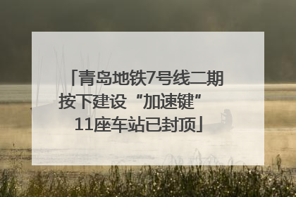 青岛地铁7号线二期按下建设“加速键” 11座车站已封顶
