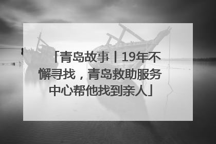 青岛故事丨19年不懈寻找，青岛救助服务中心帮他找到亲人