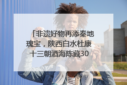 非遗好物再添秦地瑰宝，陕西白水杜康十三朝酒海陈藏30年别具一格