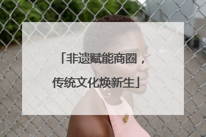 非遗赋能商圈，传统文化焕新生