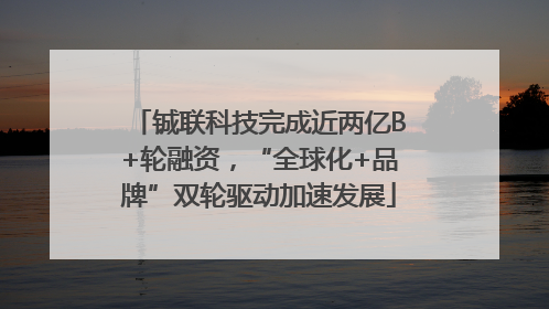铖联科技完成近两亿B+轮融资，“全球化+品牌”双轮驱动加速发展