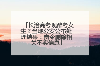 长治高考现醉考女生？当地公安公布处理结果：责令删除相关不实信息