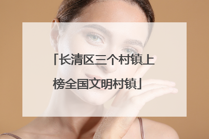 长清区三个村镇上榜全国文明村镇