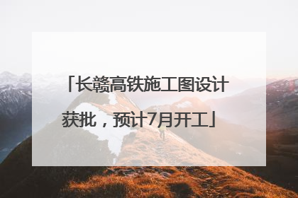 长赣高铁施工图设计获批，预计7月开工