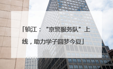 镇江：“京警服务队”上线，助力学子圆梦今夏
