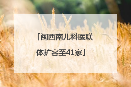 闽西南儿科医联体扩容至41家