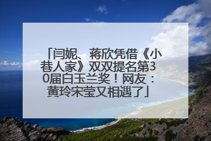 闫妮、蒋欣凭借《小巷人家》双双提名第30届白玉兰奖！网友：黄玲宋莹又相遇了