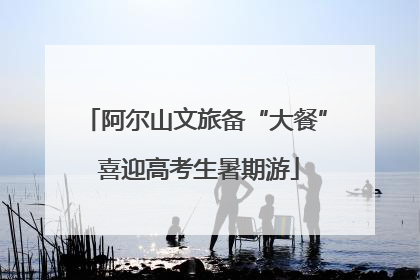 阿尔山文旅备“大餐” 喜迎高考生暑期游