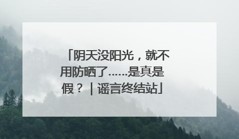 阴天没阳光，就不用防晒了……是真是假？｜谣言终结站