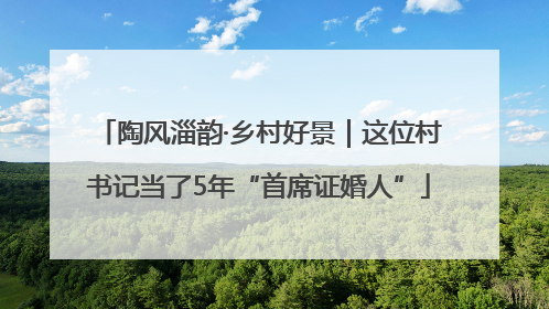 陶风淄韵·乡村好景｜这位村书记当了5年“首席证婚人”