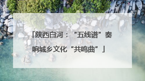 陕西白河：“五线谱”奏响城乡文化“共鸣曲”