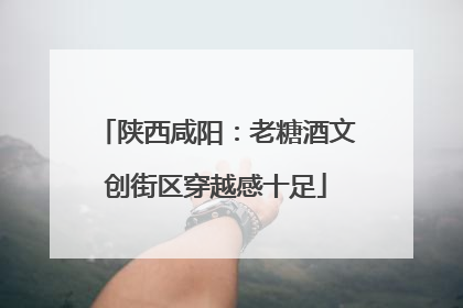 陕西咸阳：老糖酒文创街区穿越感十足