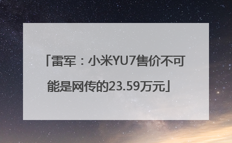 雷军：小米YU7售价不可能是网传的23.59万元