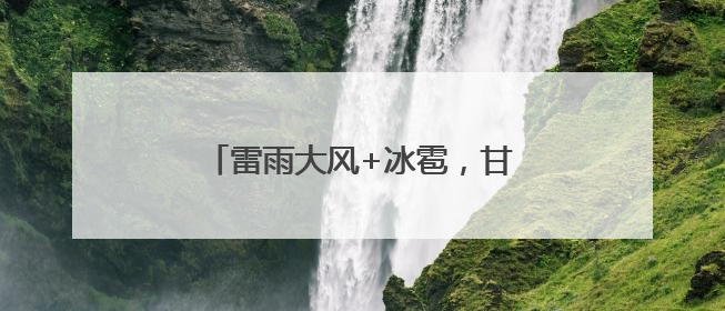 雷雨大风+冰雹，甘肃多地发布预警！