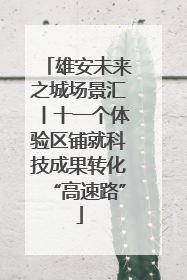 雄安未来之城场景汇丨十一个体验区铺就科技成果转化“高速路”