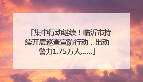 集中行动继续！临沂市持续开展巡查宣防行动，出动警力1.75万人……